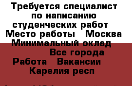 Требуется специалист по написанию студенческих работ › Место работы ­ Москва › Минимальный оклад ­ 10 000 - Все города Работа » Вакансии   . Карелия респ.